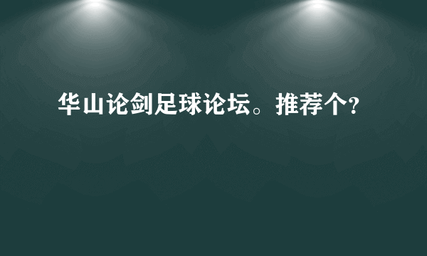 华山论剑足球论坛。推荐个？