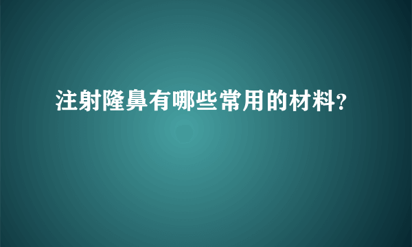 注射隆鼻有哪些常用的材料？