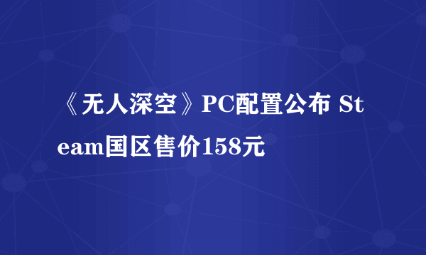 《无人深空》PC配置公布 Steam国区售价158元