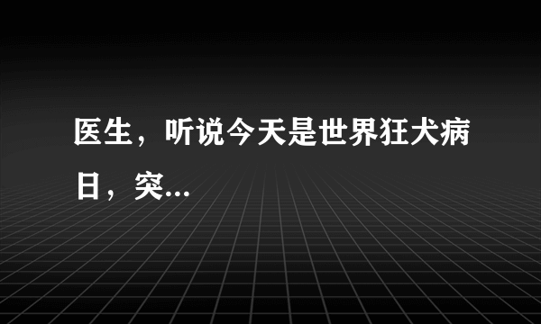 医生，听说今天是世界狂犬病日，突...