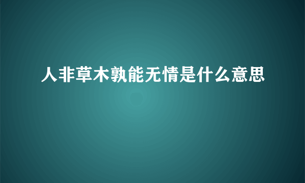 人非草木孰能无情是什么意思