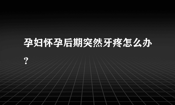 孕妇怀孕后期突然牙疼怎么办？