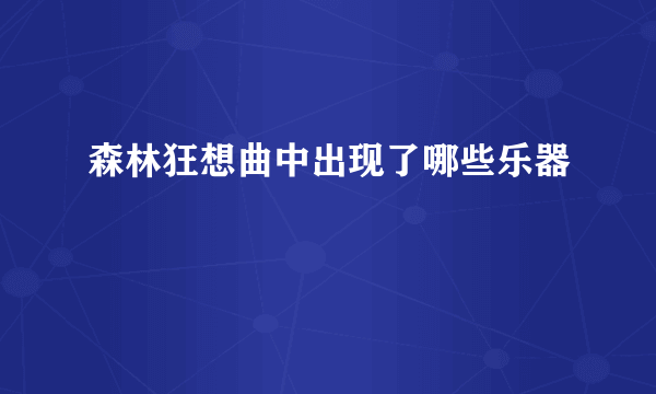 森林狂想曲中出现了哪些乐器