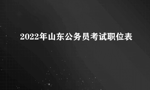 2022年山东公务员考试职位表