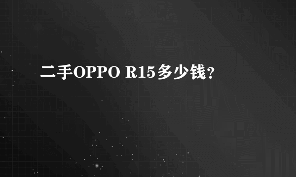 二手OPPO R15多少钱？