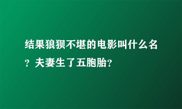 结果狼狈不堪的电影叫什么名？夫妻生了五胞胎？