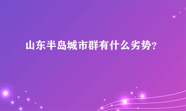 山东半岛城市群有什么劣势？