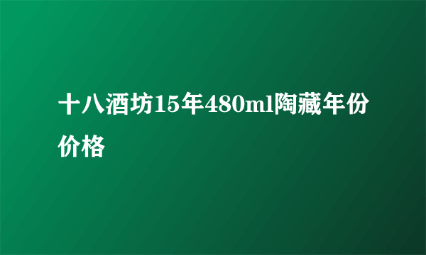 十八酒坊15年480ml陶藏年份价格