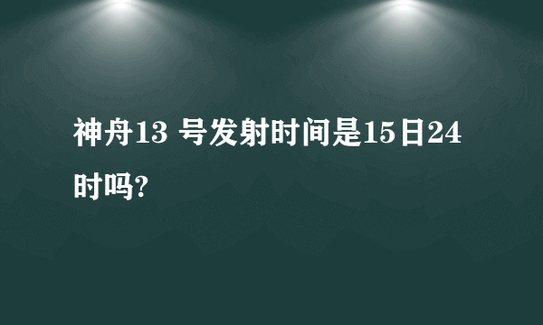 神舟13 号发射时间是15日24时吗?