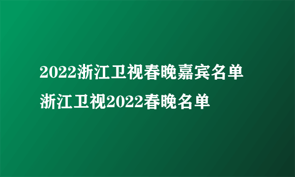 2022浙江卫视春晚嘉宾名单 浙江卫视2022春晚名单