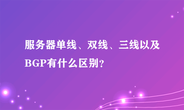 服务器单线、双线、三线以及BGP有什么区别？