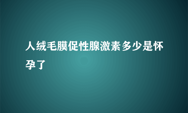 人绒毛膜促性腺激素多少是怀孕了