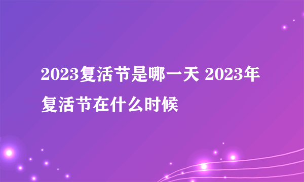 2023复活节是哪一天 2023年复活节在什么时候