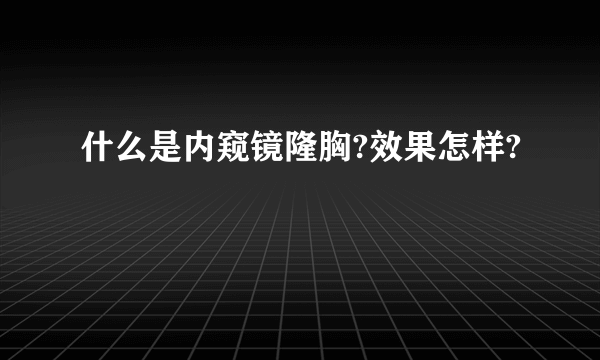 什么是内窥镜隆胸?效果怎样?