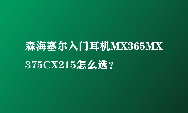 森海塞尔入门耳机MX365MX375CX215怎么选？