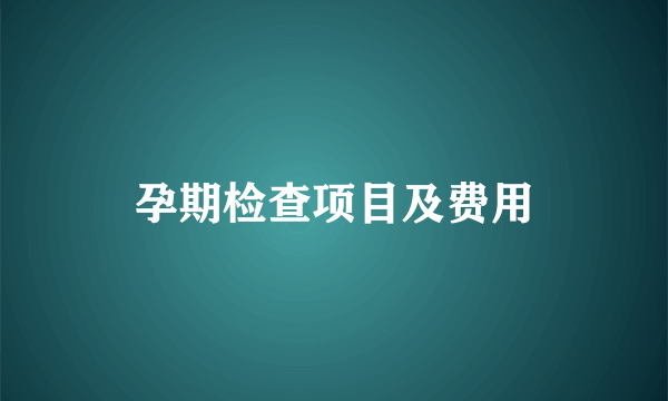 孕期检查项目及费用