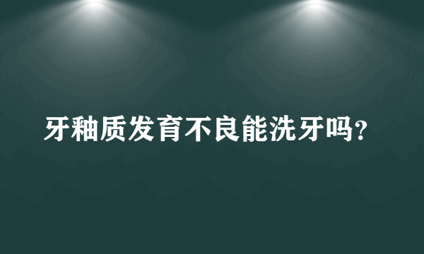 牙釉质发育不良能洗牙吗？