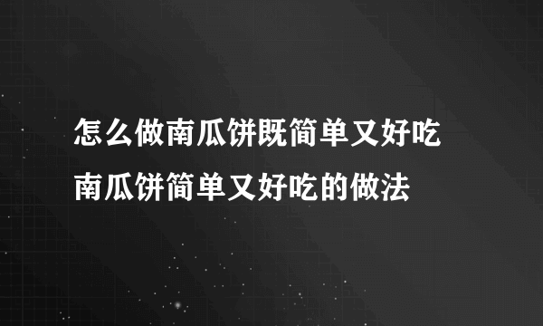 怎么做南瓜饼既简单又好吃 南瓜饼简单又好吃的做法