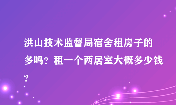 洪山技术监督局宿舍租房子的多吗？租一个两居室大概多少钱？