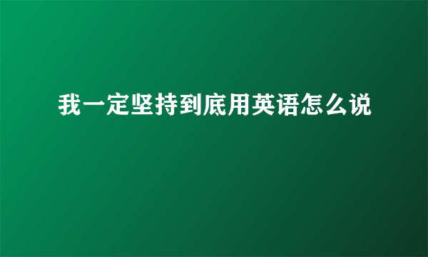 我一定坚持到底用英语怎么说