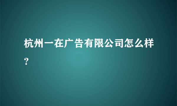 杭州一在广告有限公司怎么样？