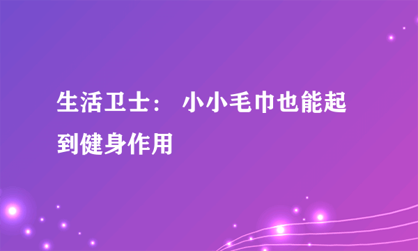 生活卫士： 小小毛巾也能起到健身作用