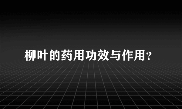 柳叶的药用功效与作用？