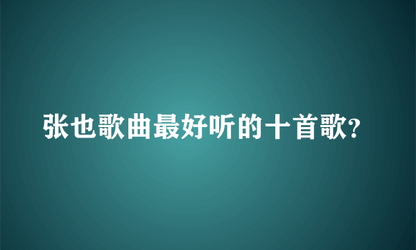 张也歌曲最好听的十首歌？