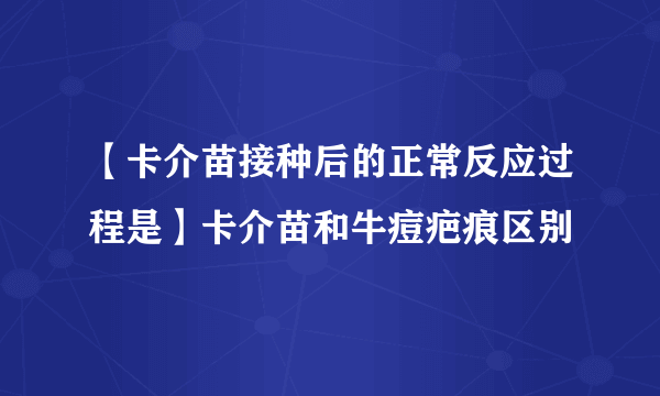 【卡介苗接种后的正常反应过程是】卡介苗和牛痘疤痕区别