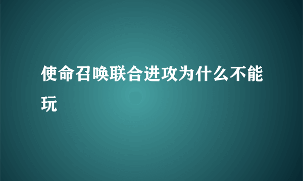 使命召唤联合进攻为什么不能玩