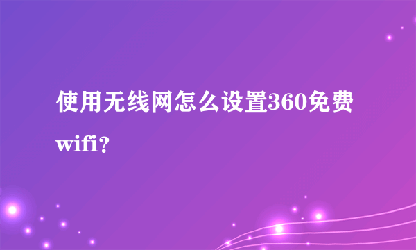 使用无线网怎么设置360免费wifi？