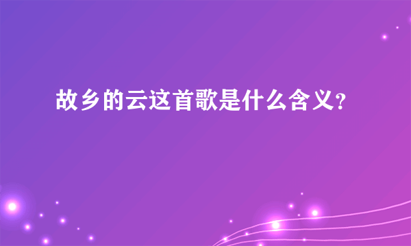 故乡的云这首歌是什么含义？