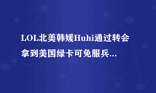 LOL北美韩媛Huhi通过转会拿到美国绿卡可免服兵役，Faker可以这样做吗？你怎么看？