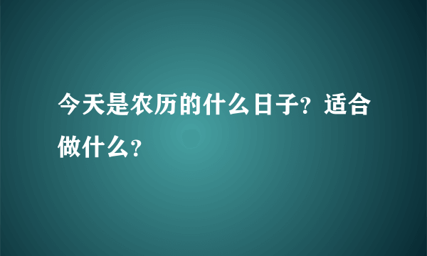 今天是农历的什么日子？适合做什么？