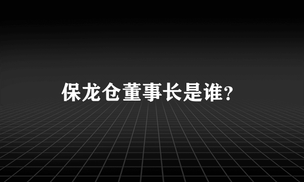 保龙仓董事长是谁？