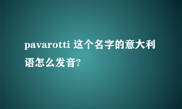 pavarotti 这个名字的意大利语怎么发音?