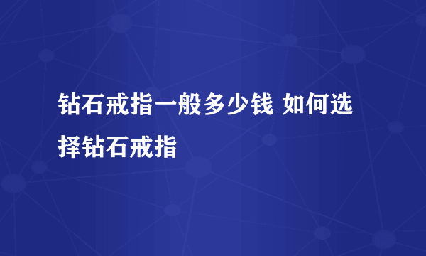 钻石戒指一般多少钱 如何选择钻石戒指