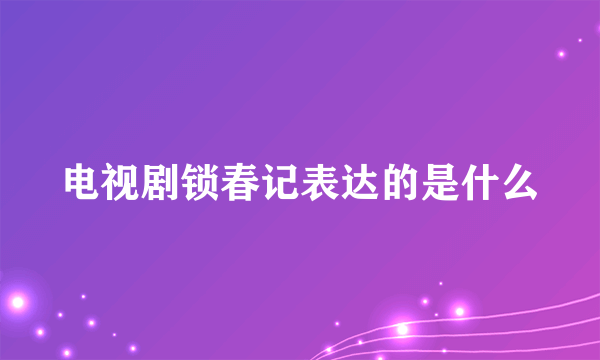 电视剧锁春记表达的是什么