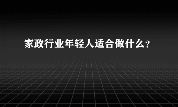 家政行业年轻人适合做什么？