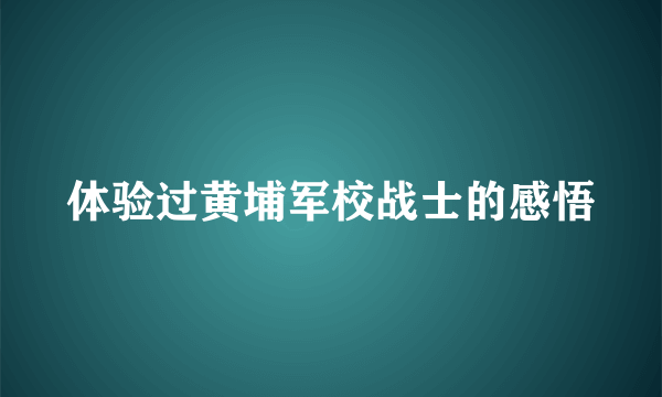 体验过黄埔军校战士的感悟