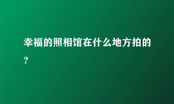 幸福的照相馆在什么地方拍的？