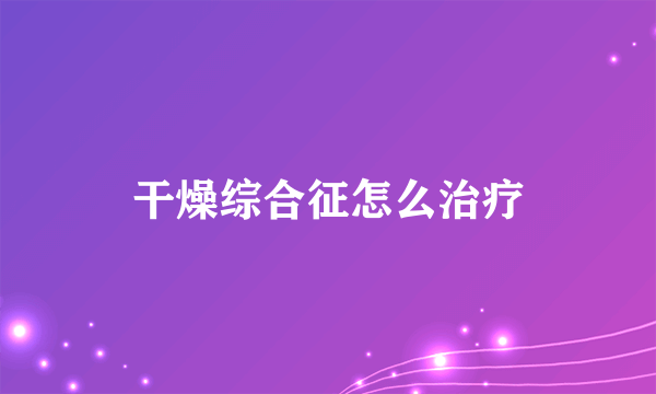 干燥综合征怎么治疗