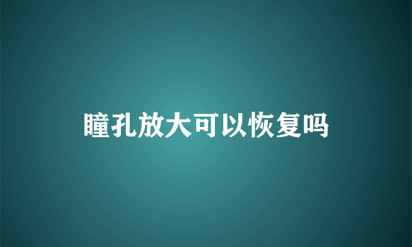 瞳孔放大可以恢复吗