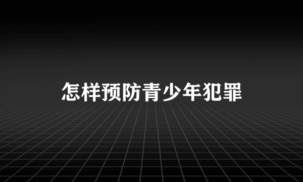 怎样预防青少年犯罪