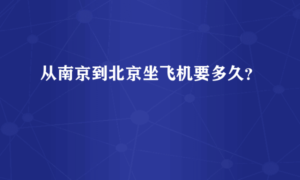 从南京到北京坐飞机要多久？