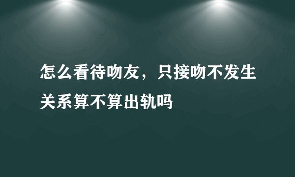 怎么看待吻友，只接吻不发生关系算不算出轨吗