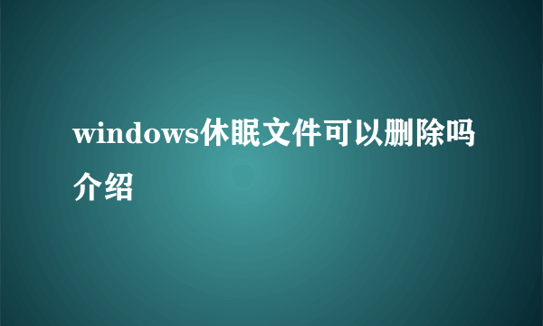 windows休眠文件可以删除吗介绍