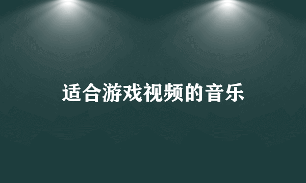 适合游戏视频的音乐