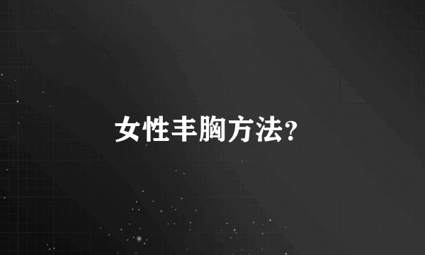 女性丰胸方法？