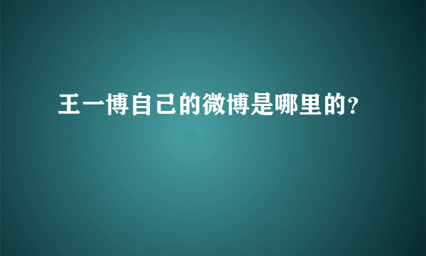 王一博自己的微博是哪里的？